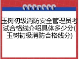 玉树初级消防安全管理员考试合格线介绍具体多少分(玉树初级消防合格线分)