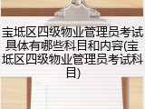 宝坻区四级物业管理员考试具体有哪些科目和内容(宝坻区四级物业管理员考试科目)