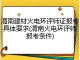 渭南建材火电环评师证报考具体要求(渭南火电环评师报考条件)