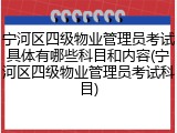 宁河区四级物业管理员考试具体有哪些科目和内容(宁河区四级物业管理员考试科目)