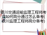 银川交通运输监理工程师考试如何高分通过怎么备考(银川监理工程师高分备考)