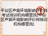 平谷区声音环境影响评价师考试培训机构哪里找(平谷区声音环境影响评价师培训机构哪里找)
