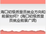 海口初级质量员就业方向和前景如何?(海口初级质量员就业前景广阔)