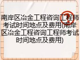 南岸区冶金工程咨询工程师考试时间地点及费用(南岸区冶金工程咨询工程师考试时间地点及费用)
