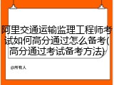 阿里交通运输监理工程师考试如何高分通过怎么备考(高分通过考试备考方法)
