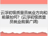 云浮初级质量员就业方向和前景如何？(云浮初级质量员就业前景广阔)