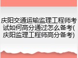 庆阳交通运输监理工程师考试如何高分通过怎么备考(庆阳监理工程师高分备考)