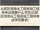 北辰区信息化工程咨询工程师考试需要什么学历(北辰区信息化工程咨询工程师考试学历要求)
