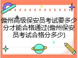 儋州高级保安员考试要多少分才能合格通过(儋州保安员考试合格分多少)