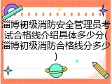淄博初级消防安全管理员考试合格线介绍具体多少分(淄博初级消防合格线分多少)