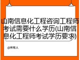 山南信息化工程咨询工程师考试需要什么学历(山南信息化工程师考试学历要求)
