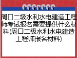 周口二级水利水电建造工程师考试报名需要提供什么材料(周口二级水利水电建造工程师报名材料)
