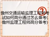 儋州交通运输监理工程师考试如何高分通过怎么备考(儋州监理工程师高分备考)