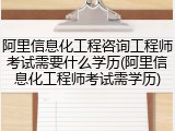 阿里信息化工程咨询工程师考试需要什么学历(阿里信息化工程师考试需学历)