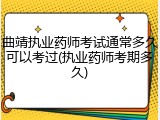 曲靖执业药师考试通常多久可以考过(执业药师考期多久)