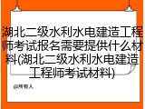 湖北二级水利水电建造工程师考试报名需要提供什么材料(湖北二级水利水电建造工程师考试材料)