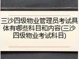 三沙四级物业管理员考试具体有哪些科目和内容(三沙四级物业考试科目)