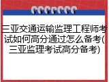 三亚交通运输监理工程师考试如何高分通过怎么备考(三亚监理考试高分备考)