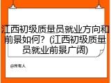 江西初级质量员就业方向和前景如何？(江西初级质量员就业前景广阔)