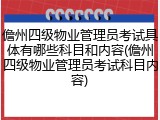 儋州四级物业管理员考试具体有哪些科目和内容(儋州四级物业管理员考试科目内容)