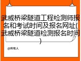 武威桥梁隧道工程检测师报名和考试时间及报名网址(武威桥梁隧道检测报名时间)