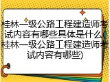 桂林一级公路工程建造师考试内容有哪些具体是什么(桂林一级公路工程建造师考试内容有哪些)