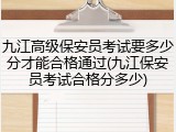 九江高级保安员考试要多少分才能合格通过(九江保安员考试合格分多少)