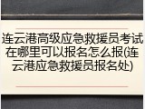 连云港高级应急救援员考试在哪里可以报名怎么报(连云港应急救援员报名处)