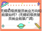 无锡初级质量员就业方向和前景如何?(无锡初级质量员就业前景广阔)