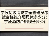 宁波初级消防安全管理员考试合格线介绍具体多少分(宁波消防合格线分多少)