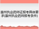 惠州执业药师证报考具体要求(惠州执业药师报考条件)