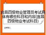 宜昌四级物业管理员考试具体有哪些科目和内容(宜昌四级物业考试科目)