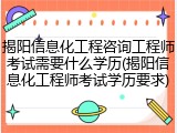 揭阳信息化工程咨询工程师考试需要什么学历(揭阳信息化工程师考试学历要求)