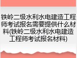 铁岭二级水利水电建造工程师考试报名需要提供什么材料(铁岭二级水利水电建造工程师考试报名材料)