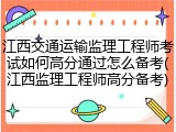 江西交通运输监理工程师考试如何高分通过怎么备考(江西监理工程师高分备考)