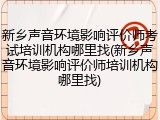 新乡声音环境影响评价师考试培训机构哪里找(新乡声音环境影响评价师培训机构哪里找)