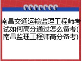南昌交通运输监理工程师考试如何高分通过怎么备考(南昌监理工程师高分备考)