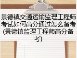 景德镇交通运输监理工程师考试如何高分通过怎么备考(景德镇监理工程师高分备考)