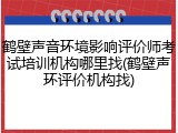 鹤壁声音环境影响评价师考试培训机构哪里找(鹤壁声环评价机构找)