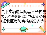 江北区初级消防安全管理员考试合格线介绍具体多少分(江北区消防合格线分多少)