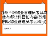 苏州四级物业管理员考试具体有哪些科目和内容(苏州四级物业管理员考试科目)