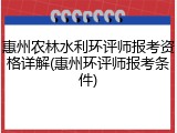 惠州农林水利环评师报考资格详解(惠州环评师报考条件)