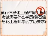 黄石信息化工程咨询工程师考试需要什么学历(黄石信息化工程师考试学历要求)