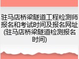 驻马店桥梁隧道工程检测师报名和考试时间及报名网址(驻马店桥梁隧道检测报名时间)