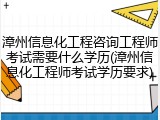 漳州信息化工程咨询工程师考试需要什么学历(漳州信息化工程师考试学历要求)