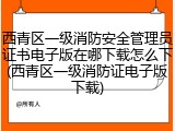西青区一级消防安全管理员证书电子版在哪下载怎么下(西青区一级消防证电子版下载)