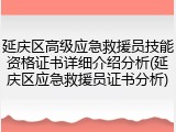 延庆区高级应急救援员技能资格证书详细介绍分析(延庆区应急救援员证书分析)