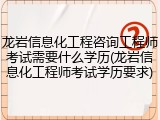 龙岩信息化工程咨询工程师考试需要什么学历(龙岩信息化工程师考试学历要求)