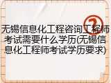 无锡信息化工程咨询工程师考试需要什么学历(无锡信息化工程师考试学历要求)