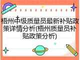 梧州中级质量员最新补贴政策详情分析(梧州质量员补贴政策分析)